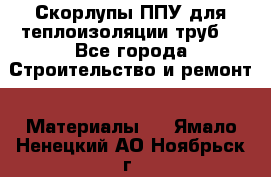Скорлупы ППУ для теплоизоляции труб. - Все города Строительство и ремонт » Материалы   . Ямало-Ненецкий АО,Ноябрьск г.